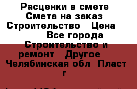 Расценки в смете. Смета на заказ. Строительство › Цена ­ 500 - Все города Строительство и ремонт » Другое   . Челябинская обл.,Пласт г.